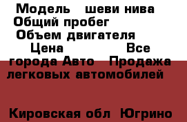  › Модель ­ шеви нива › Общий пробег ­ 240 000 › Объем двигателя ­ 2 › Цена ­ 255 000 - Все города Авто » Продажа легковых автомобилей   . Кировская обл.,Югрино д.